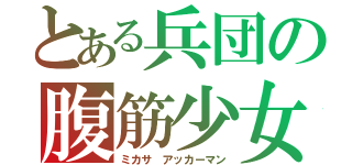 とある兵団の腹筋少女（ミカサ アッカーマン）