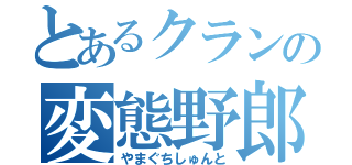 とあるクランの変態野郎（やまぐちしゅんと）