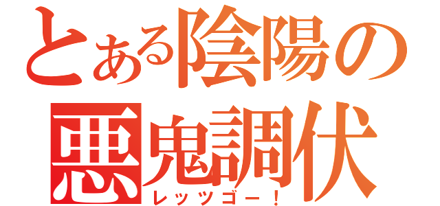 とある陰陽の悪鬼調伏（レッツゴー！）