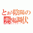 とある陰陽の悪鬼調伏（レッツゴー！）