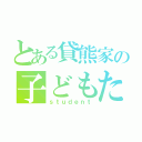 とある貸熊家の子どもたち（ｓｔｕｄｅｎｔ）