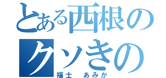 とある西根のクソきのこ（福士 あみか）