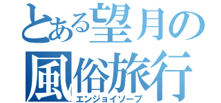 とある望月の風俗旅行（エンジョイソープ）