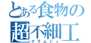 とある食物の超不細工（クラムジィ）