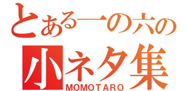 とある一の六の小ネタ集合（ＭＯＭＯＴＡＲＯ）