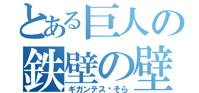 とある巨人の鉄壁の壁（ギガンテス•そら）