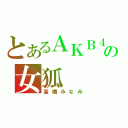 とあるＡＫＢ４８の女狐（高橋みなみ）