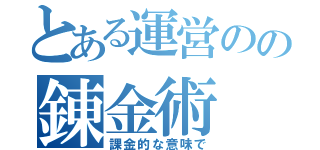 とある運営のの錬金術（課金的な意味で）