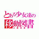 とある少女達の移動図書館（大魔導書）