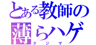 とある教師の薄らハゲ（タジマ）