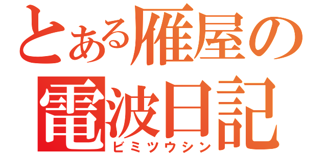 とある雁屋の電波日記（ビミツウシン）