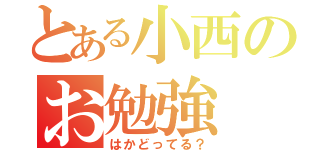 とある小西のお勉強（はかどってる？）