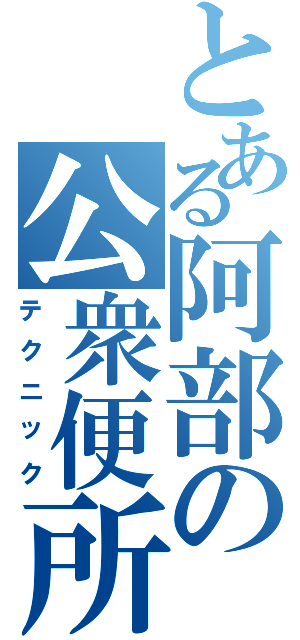 とある阿部の公衆便所（テクニック）