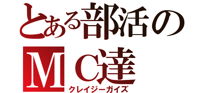 とある部活のＭＣ達（クレイジーガイズ）