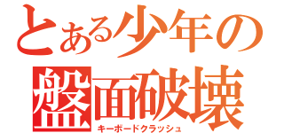 とある少年の盤面破壊（キーボードクラッシュ）