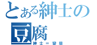 とある紳士の豆腐（紳士＝變態）