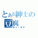 とある紳士の豆腐（紳士＝變態）