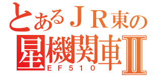 とあるＪＲ東の星機関車Ⅱ（ＥＦ５１０）