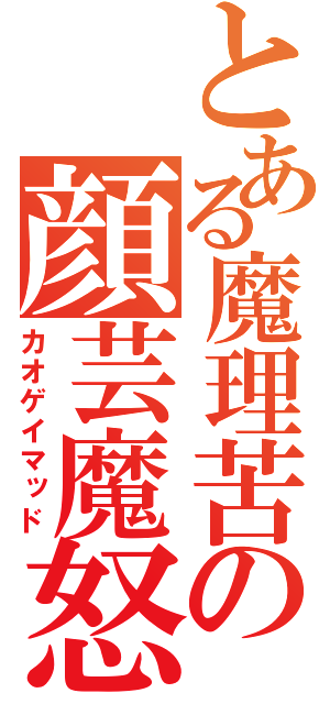 とある魔理苦の顔芸魔怒（カオゲイマッド）