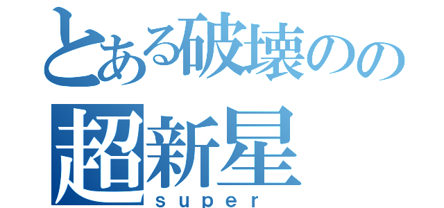 とある破壊のの超新星（ｓｕｐｅｒ　）