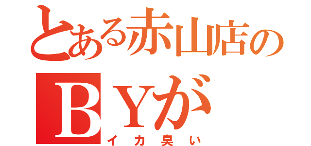 とある赤山店のＢＹが（イカ臭い）