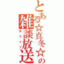 とある☆真冬☆の雑談放送（生ライブ）