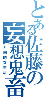 とある佐藤の妄想鬼畜（どＭ的な生活）