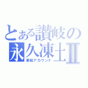 とある讃岐の永久凍土Ⅱ（凍結アカウント）