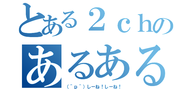 とある２ｃｈのあるある詐欺（（＾ｐ＾）しーね！しーね！）