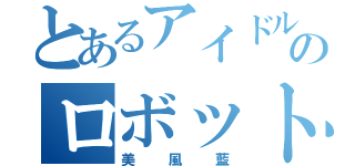 とあるアイドルのロボット（美風藍）