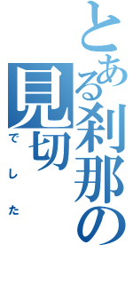 とある刹那の見切（でした）