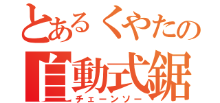 とあるくやたの自動式鋸（チェーンソー）