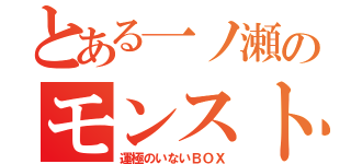 とある一ノ瀬のモンスト（運極のいないＢＯＸ）