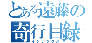 とある遠藤の奇行目録（インデックス）