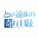 とある遠藤の奇行目録（インデックス）