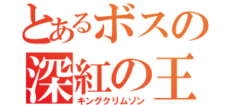 とあるボスの深紅の王（キングクリムゾン）