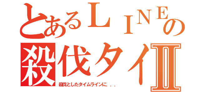 とあるＬＩＮＥの殺伐タイムラインⅡ（殺伐としたタイムラインに．．．）