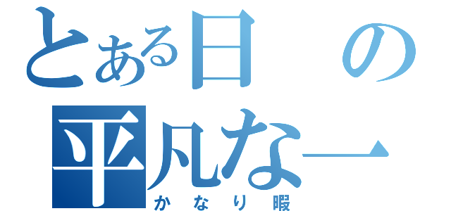 とある日の平凡な一日は（かなり暇）