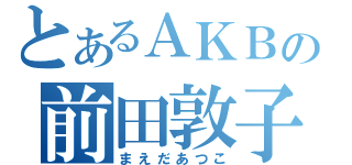 とあるＡＫＢの前田敦子（まえだあつこ）