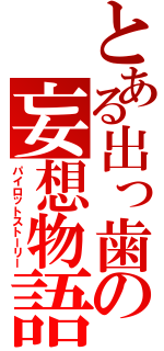 とある出っ歯の妄想物語（パイロットストーリー）