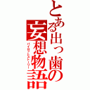 とある出っ歯の妄想物語（パイロットストーリー）