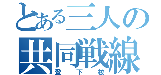 とある三人の共同戦線（登下校）