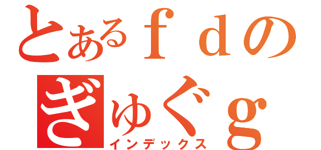 とあるｆｄのぎゅぐｇｙふ（インデックス）