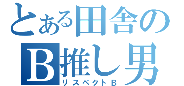 とある田舎のＢ推し男（リスペクトＢ）