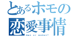 とあるホモの恋愛事情（ｍｅｎ ｏｒ ｗｏｍｅｎ？）