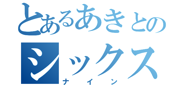 とあるあきとのシックス（ナイン）