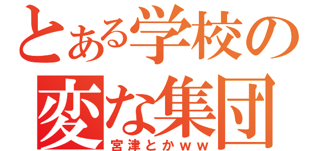 とある学校の変な集団（宮津とかｗｗ）