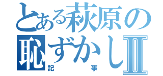 とある萩原の恥ずかしいⅡ（記事）