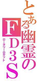 とある幽霊のＦＤ３ＳⅡ（ロータリーロケット）