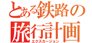 とある鉄路の旅行計画（エクスカージョン）